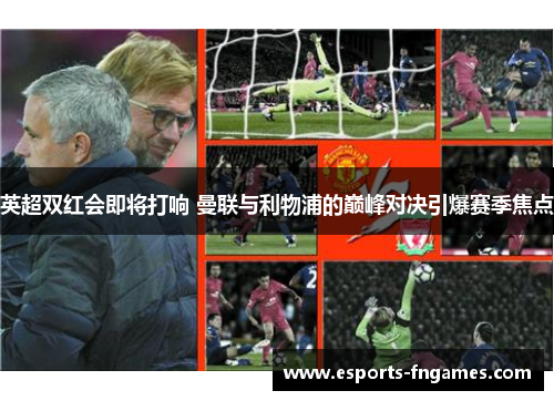 英超双红会即将打响 曼联与利物浦的巅峰对决引爆赛季焦点 英超双红会即将打响 曼联与利物浦的巅峰对决引爆赛季焦点