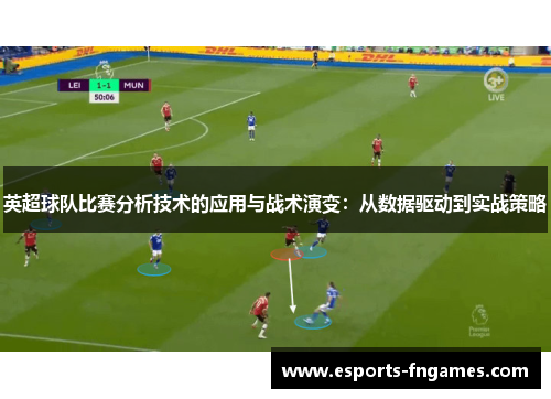 英超球队比赛分析技术的应用与战术演变:从数据驱动到实战策略 英超球队比赛分析技术的应用与战术演变:从数据驱动到实战策略