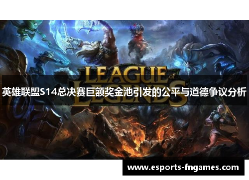 英雄联盟S14总决赛巨额奖金池引发的公平与道德争议分析 英雄联盟S14总决赛巨额奖金池引发的公平与道德争议分析