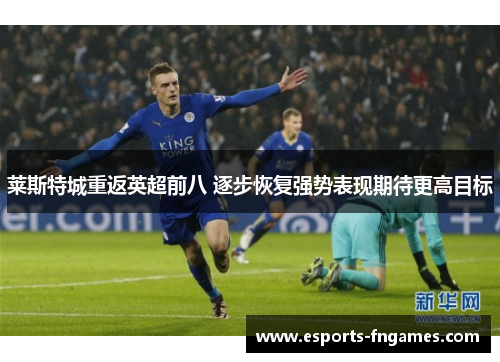 莱斯特城重返英超前八 逐步恢复强势表现期待更高目标