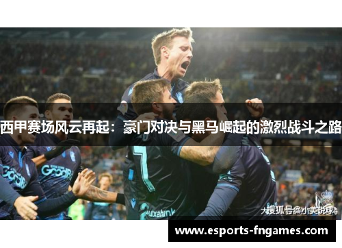 西甲赛场风云再起：豪门对决与黑马崛起的激烈战斗之路