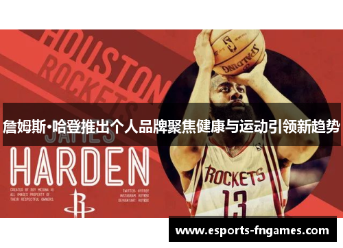 詹姆斯·哈登推出个人品牌聚焦健康与运动引领新趋势