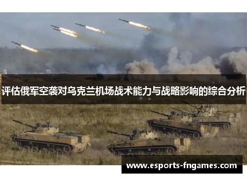 评估俄军空袭对乌克兰机场战术能力与战略影响的综合分析 评估俄军空袭对乌克兰机场战术能力与战略影响的综合分析