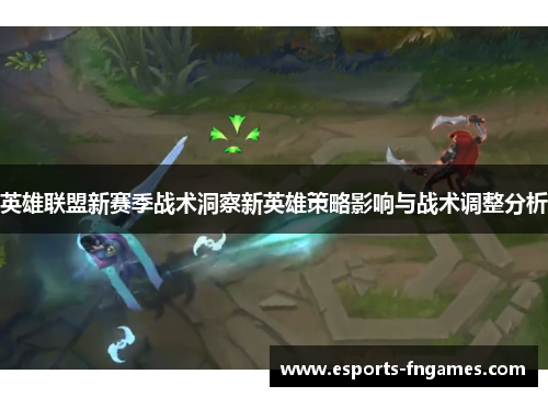 英雄联盟新赛季战术洞察新英雄策略影响与战术调整分析 英雄联盟新赛季战术洞察新英雄策略影响与战术调整分析