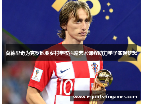 莫德里奇为克罗地亚乡村学校捐赠艺术课程助力学子实现梦想 莫德里奇为克罗地亚乡村学校捐赠艺术课程助力学子实现梦想
