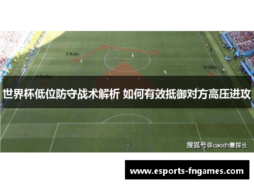世界杯低位防守战术解析 如何有效抵御对方高压进攻 世界杯低位防守战术解析 如何有效抵御对方高压进攻