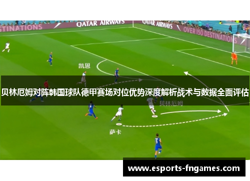 贝林厄姆对阵韩国球队德甲赛场对位优势深度解析战术与数据全面评估