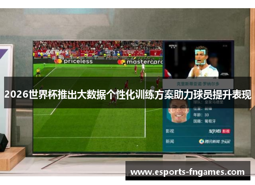 2026世界杯推出大数据个性化训练方案助力球员提升表现