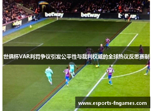 世俱杯VAR判罚争议引发公平性与裁判权威的全球热议反思赛制