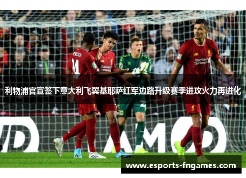 利物浦官宣签下意大利飞翼基耶萨红军边路升级赛季进攻火力再进化