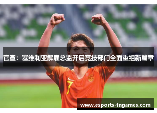 官宣：塞维利亚解雇总监开启竞技部门全面重组新篇章