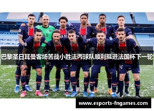 巴黎圣日耳曼客场苦战小胜法丙球队顺利挺进法国杯下一轮