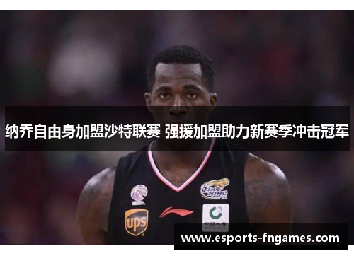 纳乔自由身加盟沙特联赛 强援加盟助力新赛季冲击冠军