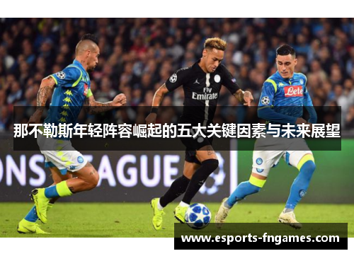 那不勒斯年轻阵容崛起的五大关键因素与未来展望