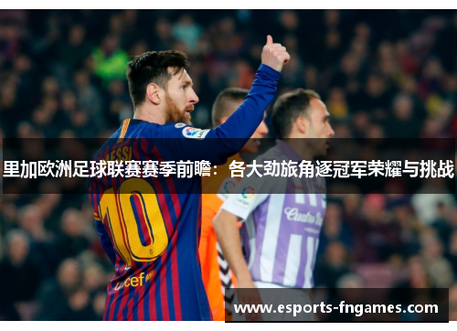 里加欧洲足球联赛赛季前瞻：各大劲旅角逐冠军荣耀与挑战