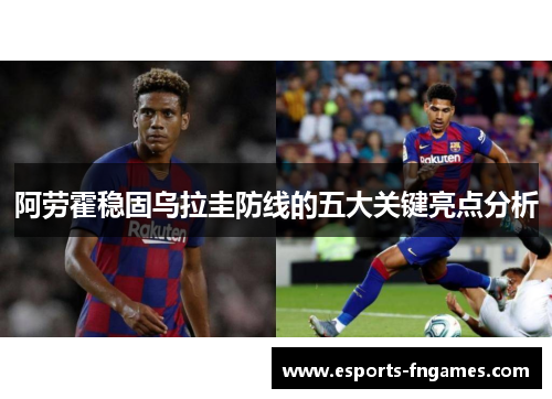 阿劳霍稳固乌拉圭防线的五大关键亮点分析