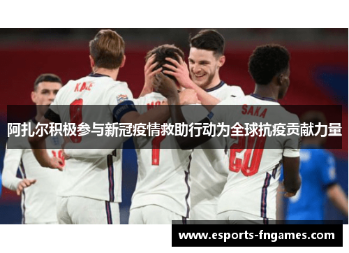阿扎尔积极参与新冠疫情救助行动为全球抗疫贡献力量