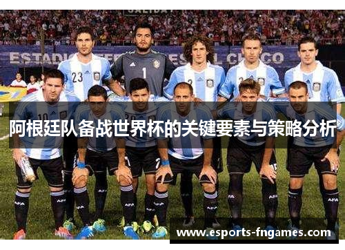 阿根廷队备战世界杯的关键要素与策略分析