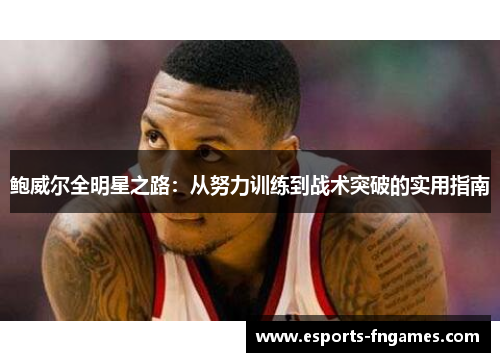 鲍威尔全明星之路：从努力训练到战术突破的实用指南