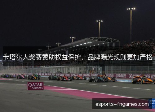 卡塔尔大奖赛赞助权益保护，品牌曝光规则更加严格