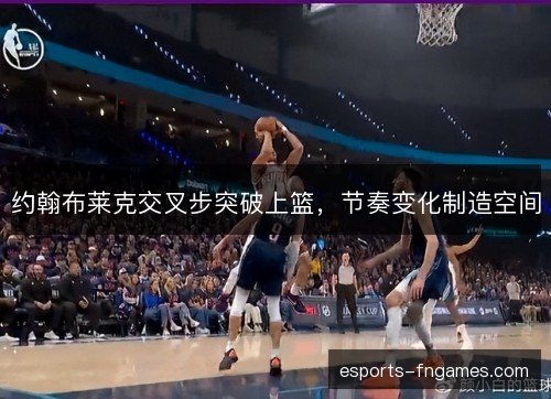 约翰布莱克交叉步突破上篮,节奏变化制造空间 约翰布莱克交叉步突破上篮,节奏变化制造空间