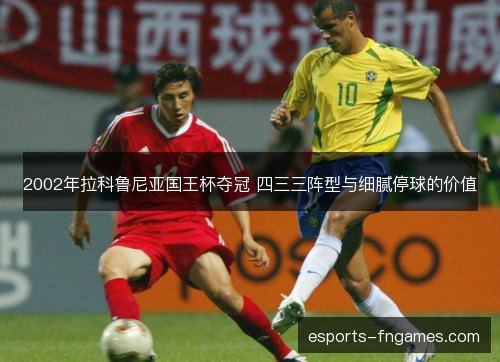 2002年拉科鲁尼亚国王杯夺冠 四三三阵型与细腻停球的价值