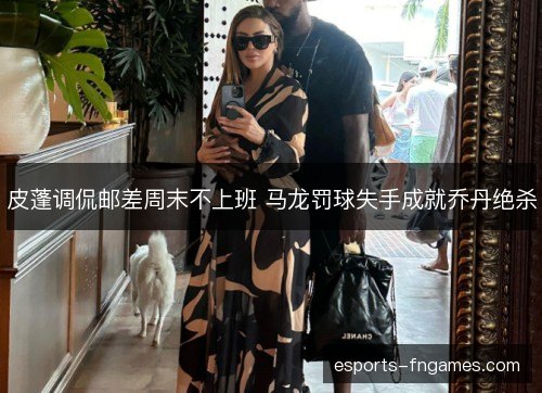皮蓬调侃邮差周末不上班 马龙罚球失手成就乔丹绝杀 皮蓬调侃邮差周末不上班 马龙罚球失手成就乔丹绝杀